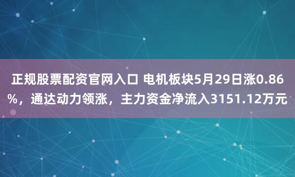 正规股票配资官网入口 电机板块5月29日涨0.86%，通达动力领涨，主力资金净流入3151.12万元