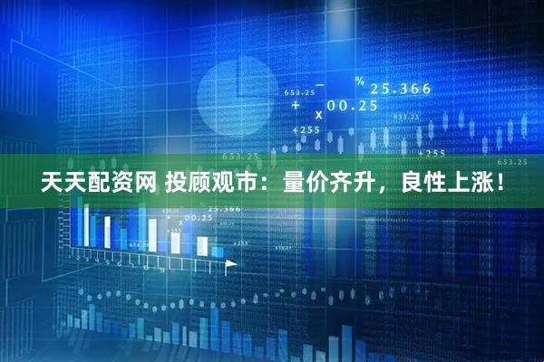 天天配资网 投顾观市：量价齐升，良性上涨！