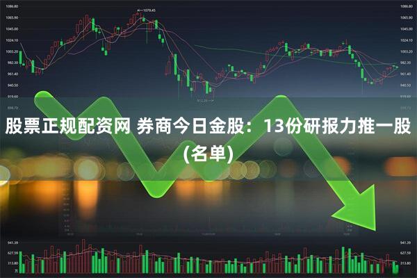 股票正规配资网 券商今日金股：13份研报力推一股(名单)