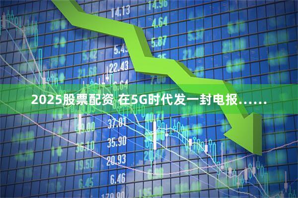 2025股票配资 在5G时代发一封电报……