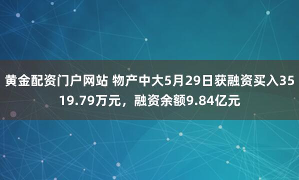 黄金配资门户网站 物产中大5月29日获融资买入3519.79万元，融资余额9.84亿元