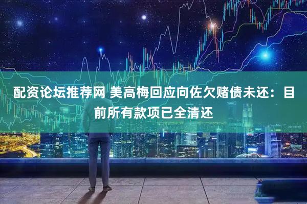 配资论坛推荐网 美高梅回应向佐欠赌债未还：目前所有款项已全清还