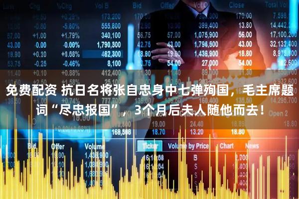 免费配资 抗日名将张自忠身中七弹殉国，毛主席题词“尽忠报国”，3个月后夫人随他而去！