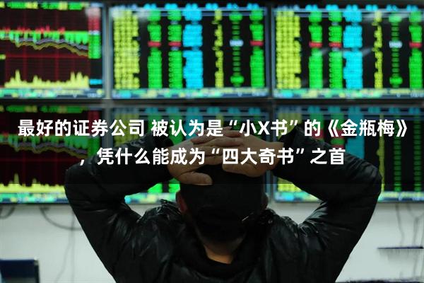 最好的证券公司 被认为是“小X书”的《金瓶梅》，凭什么能成为“四大奇书”之首