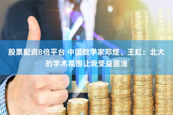 股票配资8倍平台 中国数学家邓煜、王虹:北大的学术氛围让我受益匪浅