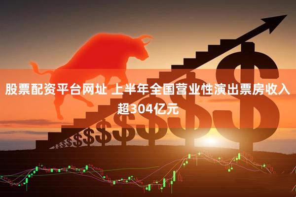 股票配资平台网址 上半年全国营业性演出票房收入超304亿元